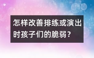 怎樣改善排練或演出時(shí)孩子們的脆弱？