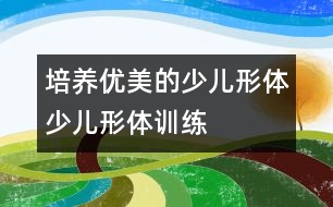 培養(yǎng)優(yōu)美的少兒形體：少兒形體訓(xùn)練