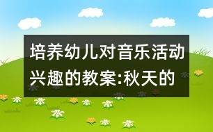 培養(yǎng)幼兒對(duì)音樂(lè)活動(dòng)興趣的教案:秋天的落葉