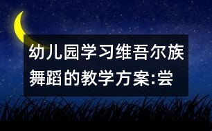 幼兒園學(xué)習(xí)維吾爾族舞蹈的教學(xué)方案:嘗葡萄