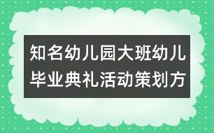 知名幼兒園大班幼兒畢業(yè)典禮活動(dòng)策劃方案