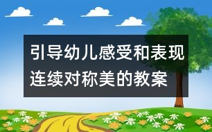 引導(dǎo)幼兒感受和表現(xiàn)連續(xù)對稱美的教案