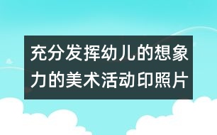 充分發(fā)揮幼兒的想象力的美術(shù)活動：印照片