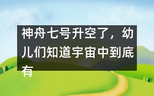 神舟七號升空了，幼兒們知道宇宙中到底有什么嗎？ [科普]