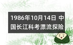 1986年10月14日 中國(guó)長(zhǎng)江科考漂流探險(xiǎn)隊(duì)征服金沙江全程