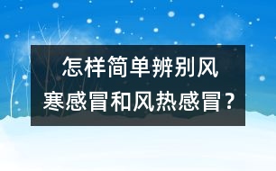    怎樣簡單辨別風(fēng)寒感冒和風(fēng)熱感冒？