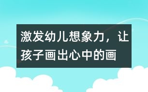 激發(fā)幼兒想象力，讓孩子畫出心中的畫