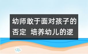 幼師敢于面對孩子的否定  培養(yǎng)幼兒的邏輯思維