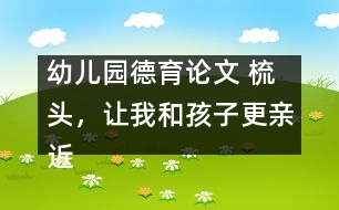 幼兒園德育論文 ：梳頭，讓我和孩子更親近