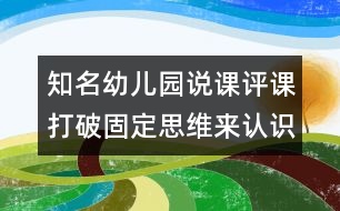 知名幼兒園說課評課：打破固定思維來認(rèn)識竹子（原創(chuàng)）