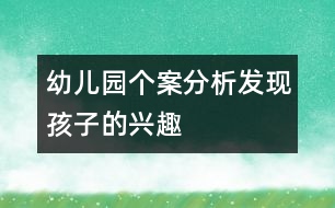 幼兒園個(gè)案分析：發(fā)現(xiàn)孩子的興趣