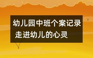 幼兒園中班個案記錄 走進幼兒的心靈