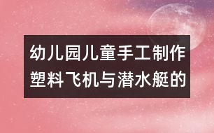 幼兒園兒童手工制作：塑料飛機(jī)與潛水艇的手工制作