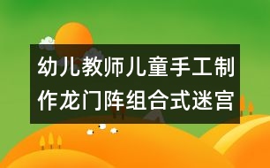 幼兒教師兒童手工制作：龍門陣組合式迷宮