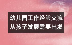 幼兒園工作經(jīng)驗(yàn)交流：從孩子發(fā)展需要出發(fā)改革幼兒園管理制度