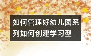 如何管理好幼兒園系列：如何創(chuàng)建“學(xué)習(xí)型組織”