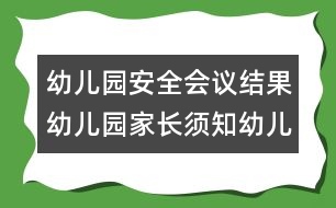 幼兒園安全會議結(jié)果：幼兒園家長須知幼兒園安全會議結(jié)果：幼兒園家長須知