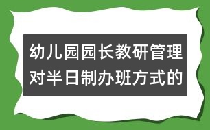 幼兒園園長教研管理：對(duì)半日制辦班方式的思考