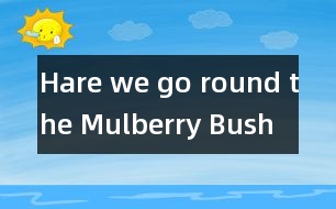 Hare we go round the Mulberry Bush