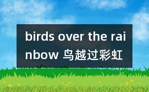 birds over the rainbow （鳥(niǎo)越過(guò)彩虹）