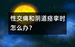 性交痛和陰道痙攣時怎么辦？