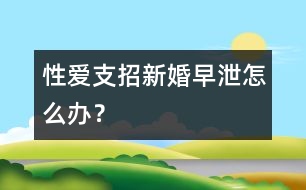 性愛支招：新婚早泄怎么辦？