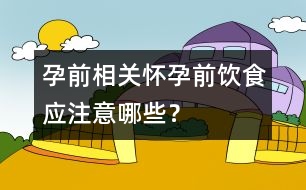 孕前相關(guān)：懷孕前飲食應(yīng)注意哪些？