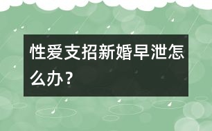 性愛支招：新婚早泄怎么辦？