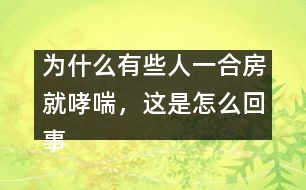 為什么有些人一合房就哮喘，這是怎么回事？