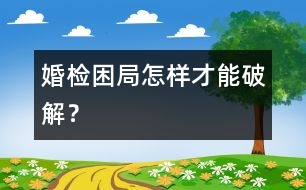 婚檢困局怎樣才能破解？