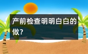 產(chǎn)前檢查明明白白的做？