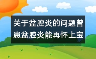 關(guān)于盆腔炎的問(wèn)題：曾患盆腔炎能再懷上寶寶嗎