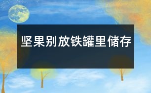 堅(jiān)果別放鐵罐里儲(chǔ)存