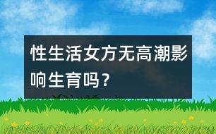 性生活女方無高潮影響生育嗎？