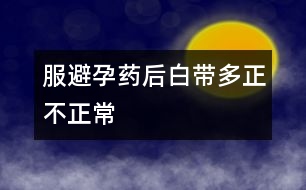 服避孕藥后白帶多正不正常