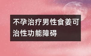 不孕治療：男性食姜可治性功能障礙