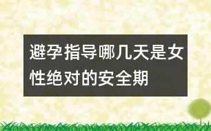 避孕指導(dǎo)：哪幾天是女性絕對(duì)的安全期