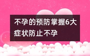 不孕的預(yù)防：掌握6大癥狀防止不孕