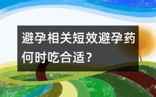 避孕相關(guān)：短效避孕藥何時(shí)吃合適？