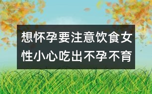 想懷孕要注意飲食：女性小心吃出不孕不育癥