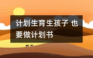 計(jì)劃生育：生孩子 也要做計(jì)劃書