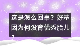 這是怎么回事？好基因?yàn)楹螞]育優(yōu)秀胎兒？