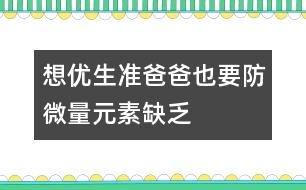 想優(yōu)生：準爸爸也要防微量元素缺乏