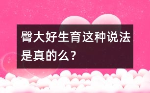 臀大好生育這種說法是真的么？