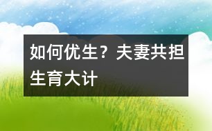 如何優(yōu)生？夫妻共擔(dān)“生育大計”