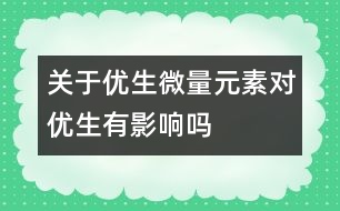 關(guān)于優(yōu)生：微量元素對(duì)優(yōu)生有影響嗎