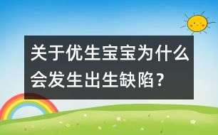 關于優(yōu)生：寶寶為什么會發(fā)生出生缺陷？