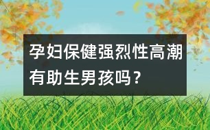 孕婦保健：強(qiáng)烈性高潮有助生男孩嗎？