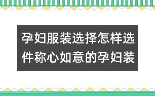 孕婦服裝選擇：怎樣選件稱(chēng)心如意的孕婦裝？