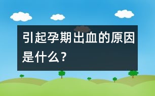 引起孕期出血的原因是什么？